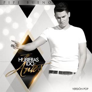 Disco Te Hubieras Ido Antes (Versión Pop) de Pipe Bueno